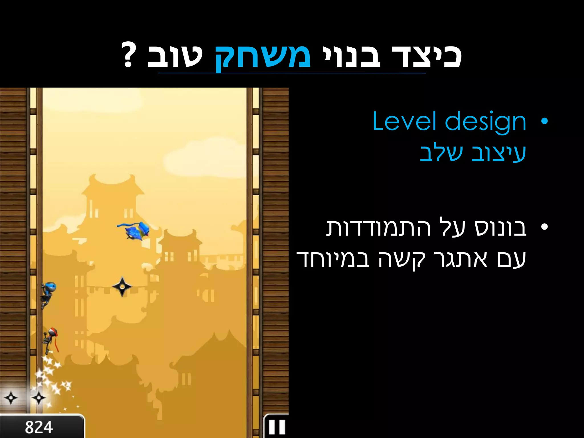 ‫כיצד בנוי משחק טוב ?‬
‫• ‪Level design‬‬
‫עיצוב שלב‬
‫• בונוס על התמודדות‬
‫עם אתגר קשה במיוחד‬

 