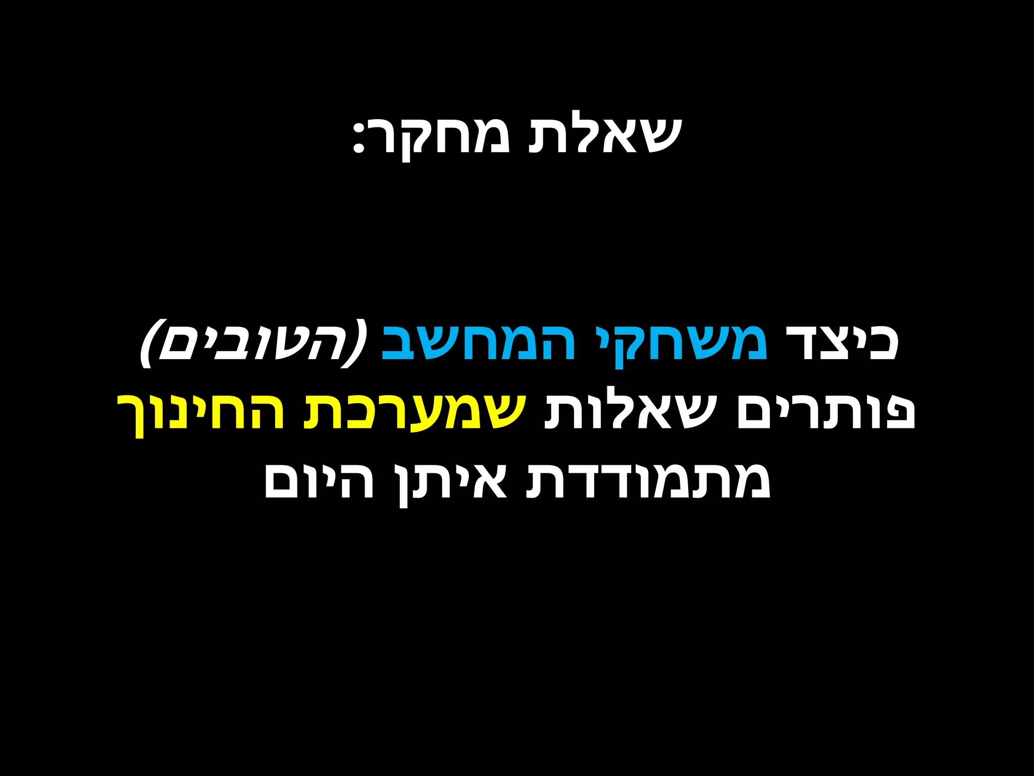 ‫שאלת מחקר:‬

‫כיצד משחקי המחשב (הטובים)‬
‫פותרים שאלות שמערכת החינוך‬
‫מתמודדת איתן היום‬

 