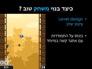 ‫כיצד בנוי משחק טוב ?‬
‫• ‪Level design‬‬
‫עיצוב שלב‬
‫• בונוס על התמודדות‬
‫עם אתגר קשה במיוחד‬

 