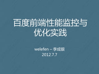 百度前端性能监控与
  优化实践
  welefen – 李成银
      2012.7.7
 