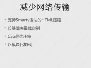 减少网络传输
* 支持Smarty语法的HTML压缩

* JS基础库最优定制

* CSS最优压缩

* JS模块化加载
 