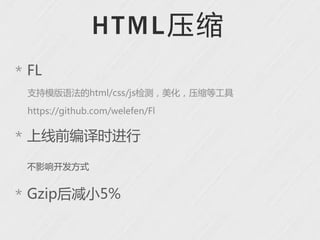 HT ML 压缩
* FL
 支持模版语法的html/css/js检测，美化，压缩等工具

 https://github.com/welefen/Fl


* 上线前编译时进行

 不影响开发方式


* Gzip后减小5%
 