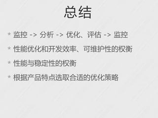 总结
* 监控 -> 分析 -> 优化、评估 -> 监控

* 性能优化和开发效率、可维护性的权衡

* 性能与稳定性的权衡

* 根据产品特点选取合适的优化策略
 