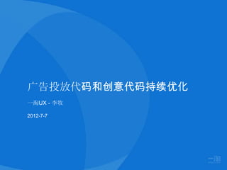 广告投放代码和创意代码持续优化
一淘UX - 李牧

2012-7-7
 