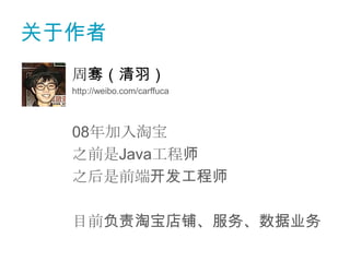 关于作者
  周骞（清羽）
  http://weibo.com/carffuca



  08年加入淘宝
  之前是Java工程师
  之后是前端开发工程师

  目前负责淘宝店铺、服务、数据业务
 