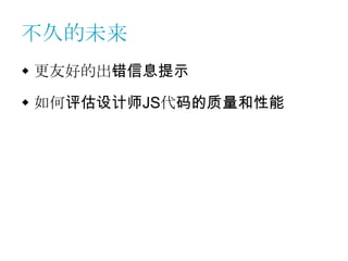 不久的未来
 更友好的出错信息提示

 如何评估设计师JS代码的质量和性能
 