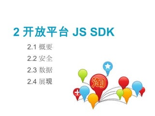2 开放平台 JS SDK
 2.1 概要
 2.2 安全
 2.3 数据
 2.4 展现
 