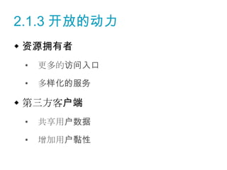 2.1.3 开放的动力
 资源拥有者
 •   更多的访问入口

 •   多样化的服务

 第三方客户端
 •   共享用户数据

 •   增加用户黏性
 