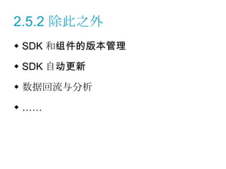 2.5.2 除此之外
 SDK 和组件的版本管理

 SDK 自动更新

 数据回流与分析

 ……
 