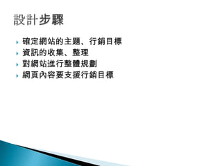    確定網站的主題、行銷目標
   資訊的收集、整理
   對網站進行整體規劃
   網頁內容要支援行銷目標
 