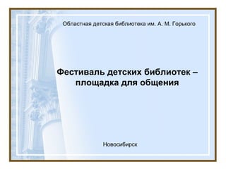 Областная детская библиотека им. А. М. Горького




Фестиваль детских библиотек –
   площадка для общения




            ...