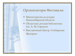Организаторы Фестиваля:
• Министерство культуры
  Новосибирской области
• Областная детская библиотека
  им. А. М. Горьког...