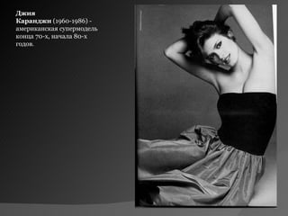 Джия 
Каранджи (1960-1986) -
американская супермодель
конца 70-х, начала 80-х
годов.
 