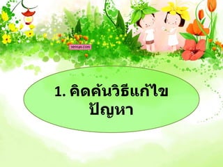 1. คิดค้นวิธีแก้ไข
      ปัญหา
 