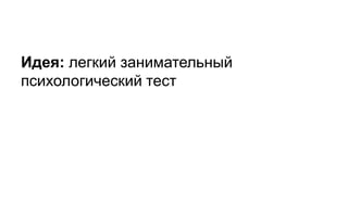 Идея: легкий занимательный
психологический тест
 