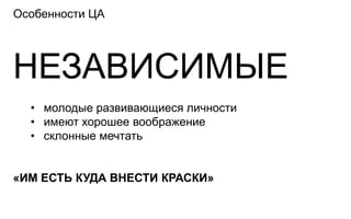 Особенности ЦА




НЕЗАВИСИМЫЕ
  • молодые развивающиеся личности
  • имеют хорошее воображение
  • склонные мечтать


«ИМ ЕСТЬ КУДА ВНЕСТИ КРАСКИ»
 