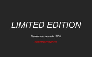 LIMITED EDITION
    Конкурс на «лучший» LOOK

      СОДЕРЖИТ ВИРУС!
 