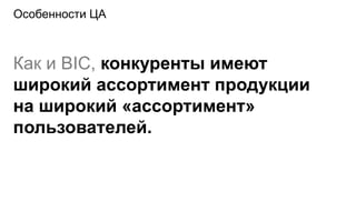 Особенности ЦА



Как и BIC, конкуренты имеют
широкий ассортимент продукции
на широкий «ассортимент»
пользователей.
 