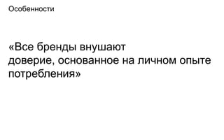 Особенности




«Все бренды внушают
доверие, основанное на личном опыте
потребления»
 