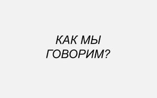 КАК МЫ
ГОВОРИМ?
 