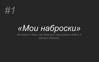 #1
     «Мои наброски»
     История о том, как девушка нарисовала себя в 4
                    разных образах.
 