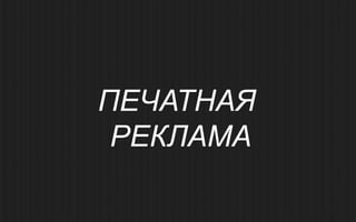 ПЕЧАТНАЯ
 РЕКЛАМА
 