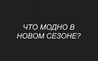 ЧТО МОДНО В
НОВОМ СЕЗОНЕ?
 