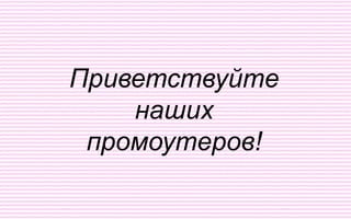 Приветствуйте
    наших
 промоутеров!
 