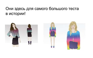 Они здесь для самого большого теста
в истории!
 