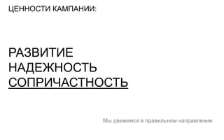 ЦЕННОСТИ КАМПАНИИ:




РАЗВИТИЕ
НАДЕЖНОСТЬ
СОПРИЧАСТНОСТЬ

                     Мы движемся в правильном направлении
 