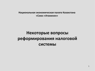 Национальная экономическая палата Казахстана
             «Союз «Атамекен»




   Некоторые вопросы
реформирования налоговой
        системы



                                               1
 