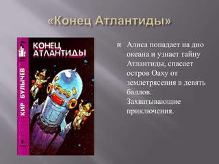    Алиса попадает на дно
    океана и узнает тайну
    Атлантиды, спасает
    остров Оаху от
    землетрясения в девять
    баллов.
    Захватывающие
    приключения.
 