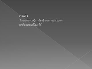 ภารกิจที่ 2
 วิเคราะห์หาทฤษฎีการเรียนรู ้ และการออกแบบการ
สอนทีสามารถแก้ปญหาได้
      ่          ั
 