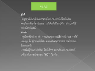 ครูบญชู
                        ุ

ข้อดี
-ครูสอนให้นกเรียนจาคาศัพท์ ภาษาอังกฤษได้โดยไม่ลม
                ั                                     ื
-ครูมการเชื่อมโยงประสบการณ์เดิมทีผูเ้ รียนรูจกมาประยุกต์ใช้
        ี                             ่       ้ั
อย่างมีประโยชน์
ข้อเด่น
-ครูมเี ทคนิคต่างๆ เช่น การแต่งเพลง การใช้คาคล ้องจอง การใช้
แผนภูมิ ให้ ผูเ้ รียนเข้าใจถึง ความสัมพันธ์ระหว่าง องค์ประกอบ
ในการจดจา
- การให้ผูเ้ รียนจาคาศัพท์ โดยใช้การ ออกเสียงภาษาอังกฤษที่
เหมือนกับภาษาไทย เช่น hot กับ ร้อน
 