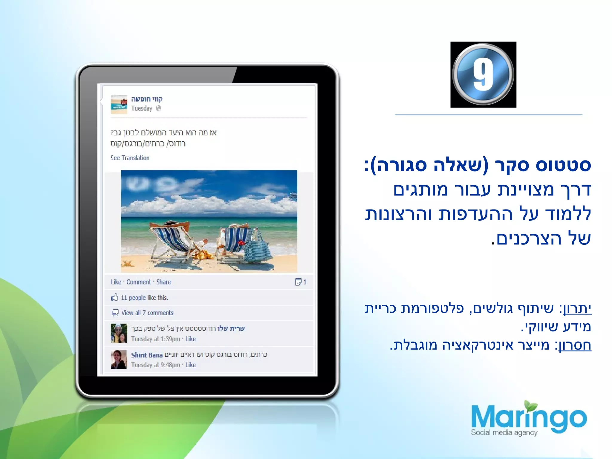 ‫סטטוס סקר )שאלה סגורה(:‬
    ‫דרך מצויינת עבור מותגים‬
‫ללמוד על ההעדפות והרצונות‬
               ‫של הצרכנים.‬


‫יתרון: שיתוף גולשים, פלטפורמת כריית‬
                       ‫מידע שיווקי.‬
    ‫חסרון: מייצר אינטרקאציה מוגבלת.‬
 