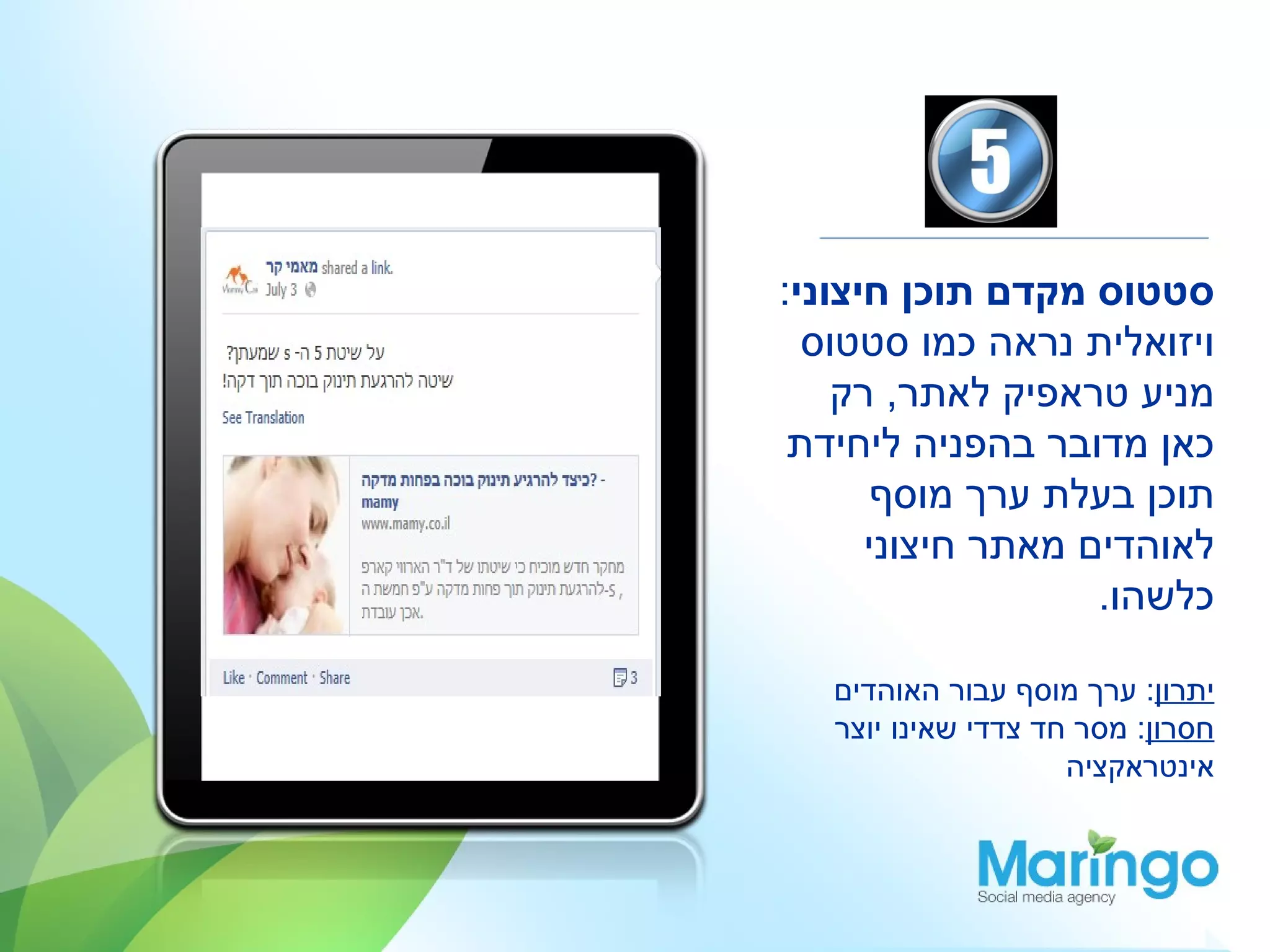 ‫סטטוס מקדם תוכן חיצוני:‬
  ‫ויזואלית נראה כמו סטטוס‬
    ‫מניע טראפיק לאתר, רק‬
 ‫כאן מדובר בהפניה ליחידת‬
       ‫תוכן בעלת ערך מוסף‬
      ‫לאוהדים מאתר חיצוני‬
                   ‫כלשהו.‬

   ‫יתרון: ערך מוסף עבור האוהדים‬
   ‫חסרון: מסר חד צדדי שאינו יוצר‬
                     ‫אינטראקציה‬
 