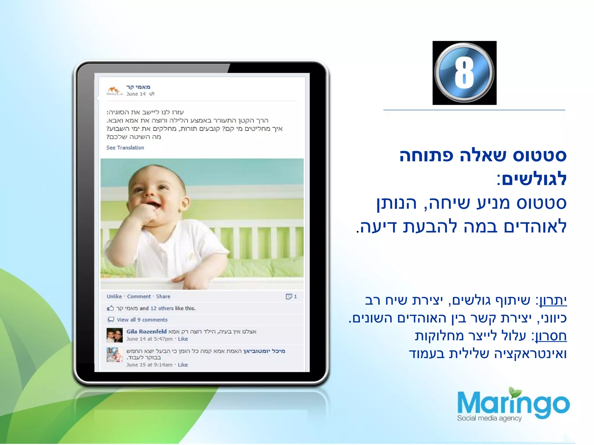 ‫סטטוס שאלה פתוחה‬
                  ‫לגולשים:‬
   ‫סטטוס מניע שיחה, הנותן‬
 ‫לאוהדים במה להבעת דיעה.‬



   ‫יתרון: שיתוף גולשים, יצירת שיח רב‬
‫כיווני, יצירת קשר בין האוהדים השונים.‬
           ‫חסרון: עלול לייצר מחלוקות‬
          ‫ואינטראקציה שלילית בעמוד‬
 