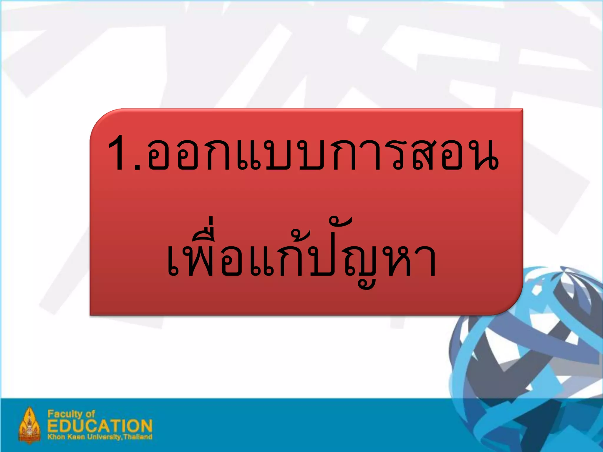 1.ออกแบบการสอน
   เพือแก้ป
     ่      ัญหา
 