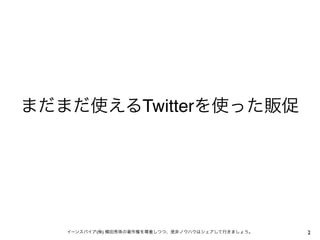 まだまだ使えるTwitterを使った販促




   イーンスパイア(株) 横田秀珠の著作権を尊重しつつ、是非ノウハウはシェアして行きましょう。   2
 