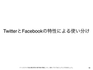 TwitterとFacebookの特性による使い分け




    イーンスパイア(株) 横田秀珠の著作権を尊重しつつ、是非ノウハウはシェアして行きましょう。   43
 