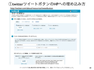 ①twitterツイートボタンのHPへの埋め込み方
http://twitter.com/about/resources/tweetbutton




         イーンスパイア(株) 横田秀珠の著作権を尊重しつつ、是非ノウハウはシェアして行きましょう。   60
 