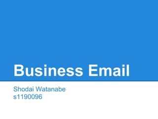 Business Email
Shodai Watanabe
s1190096
 