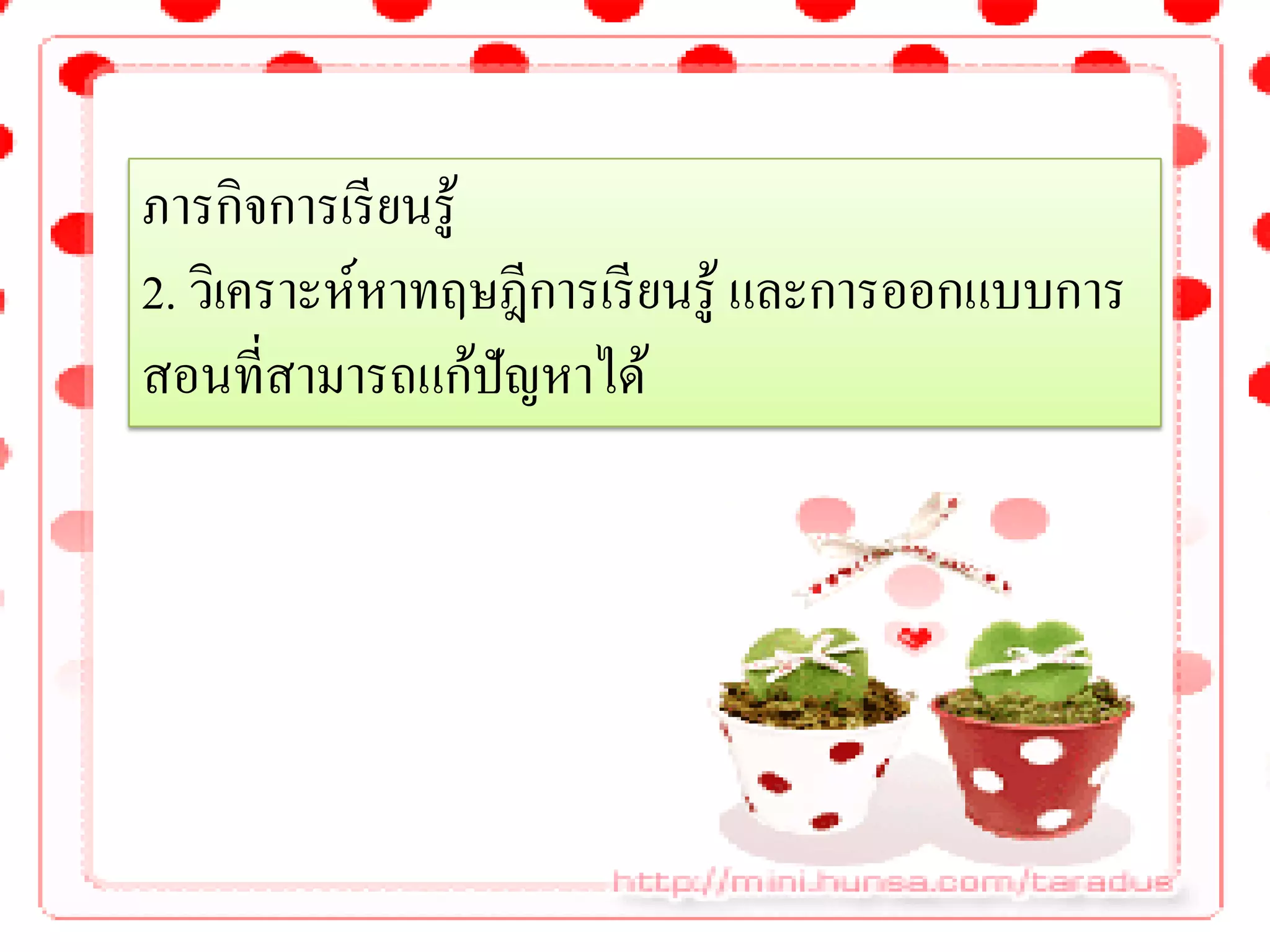 ภารกิจการเรี ยนรู้
2. วิเคราะห์หาทฤษฎีการเรี ยนรู้ และการออกแบบการ
สอนที่สามารถแก้ปัญหาได้
 