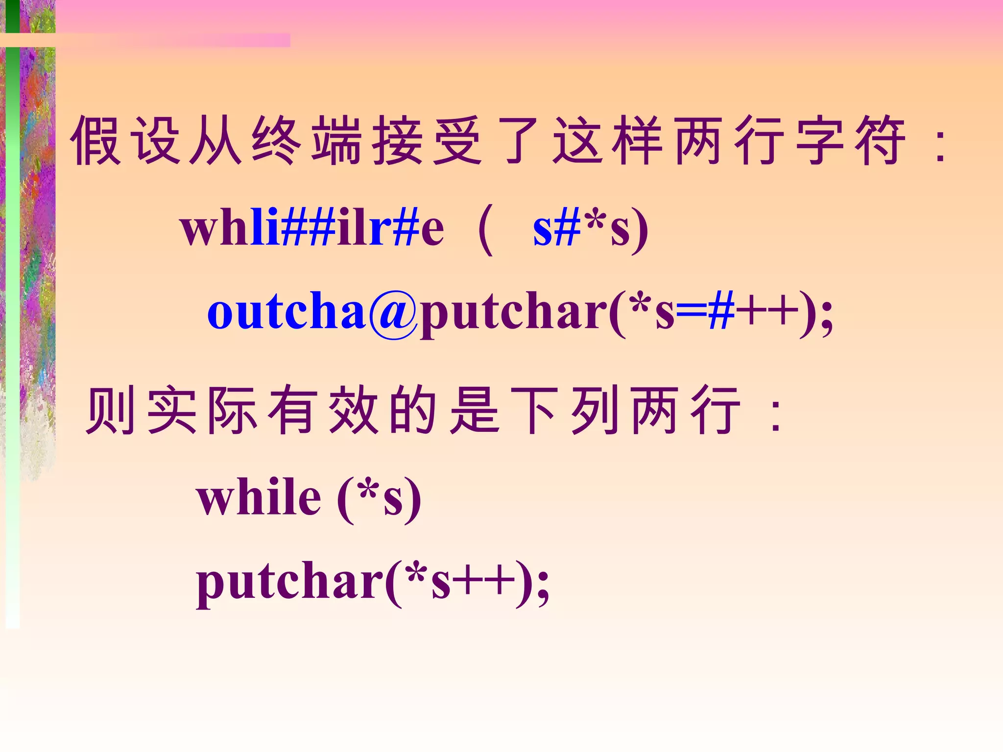 假设从终端接受了这样两行字符：
  whli##ilr#e （ s#*s)
   outcha@putchar(*s=#++);
则实际有效的是下列两行：
  while (*s)
  putchar(*s++);
 