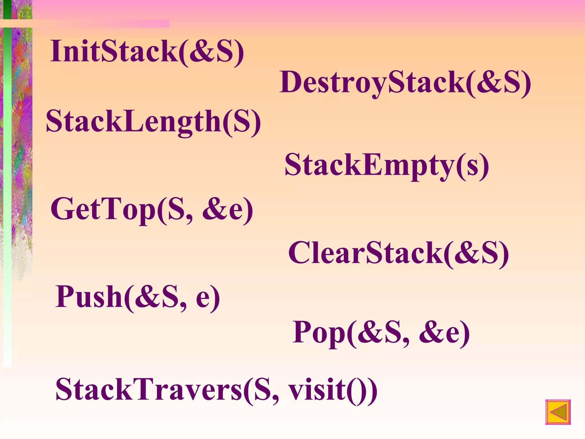 InitStack(&S)
                 DestroyStack(&S)
StackLength(S)
                 StackEmpty(s)
GetTop(S, &e)
                 ClearStack(&S)
Push(&S, e)
                 Pop(&S, &e)
StackTravers(S, visit())
 