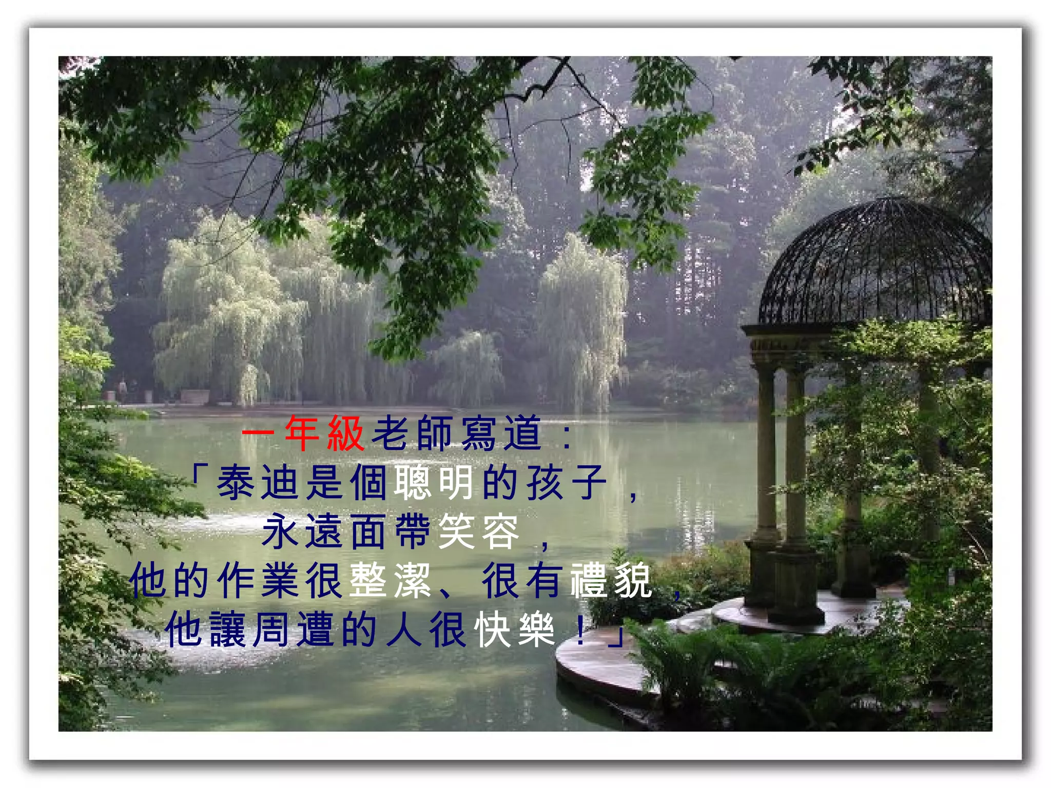 一年級老師寫道：
 「泰迪是個聰明的孩子，
   永遠面帶笑容，
他的作業很整潔、很有禮貌，
 他讓周遭的人很快樂 ！」
 