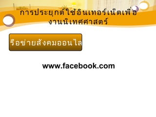 การประยุ ก ต์ ใ ช้ อ ิ น เทอร์ เ น็ ต เพื ่ อ
           งานนิ เ ทศศาสตร์

เครื อ ข่ า ยสั ง คมออนไลน์

             www.facebook.com
 