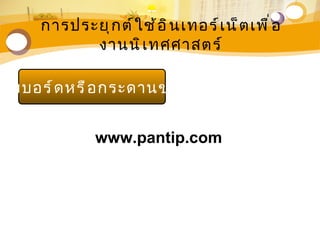การประยุ ก ต์ ใ ช้ อ ิ น เทอร์ เ น็ ต เพื ่ อ
            งานนิ เ ทศศาสตร์

ว็ บ บอร์ ด หรื อ กระดานข่ า ว


                www.pantip.com
 