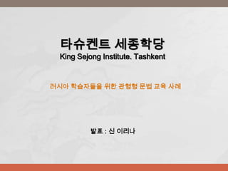타슈켄트 세종학당
 King Sejong Institute. Tashkent


러시아 학습자들을 위한 관형형 문법 교육 사례




         발표 : 신 이리나
 