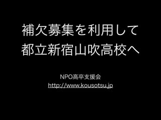 補欠募集を利用して
都立新宿山吹高校へ
NPO法人高卒支援会
http://www.kousotsu.jp
 